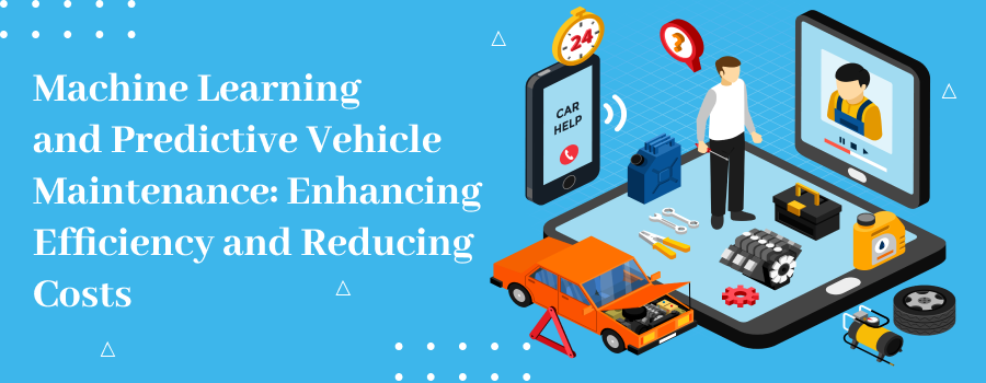 Machine Learning and Predictive Vehicle Maintenance: Enhancing Efficiency and Reducing Costs.